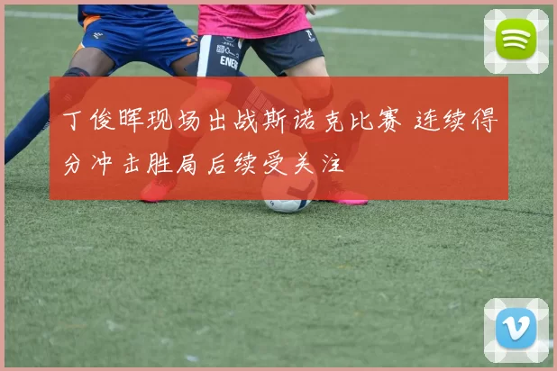 丁俊晖现场出战斯诺克比赛 连续得分冲击胜局后续受关注