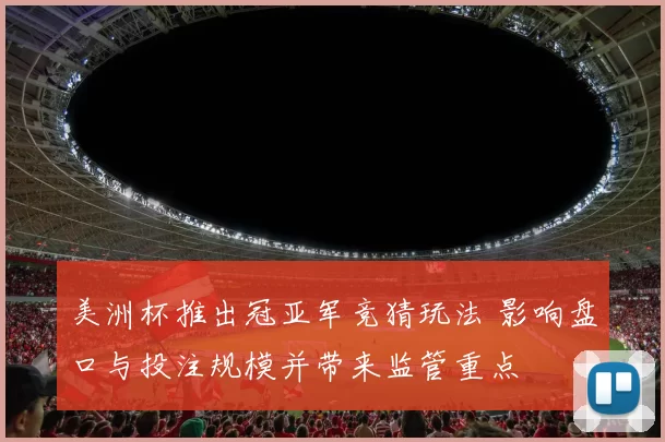 美洲杯推出冠亚军竞猜玩法 影响盘口与投注规模并带来监管重点