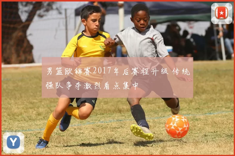 男篮欧锦赛2017年后赛程升级 传统强队争夺激烈看点集中