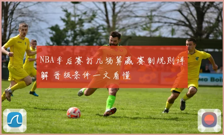 NBA季后赛打几场算赢 赛制规则详解 晋级条件一文看懂