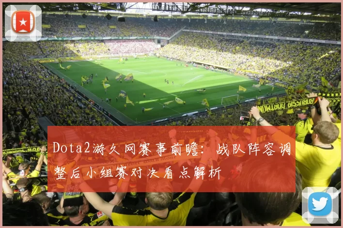 Dota2游久网赛事前瞻：战队阵容调整后小组赛对决看点解析