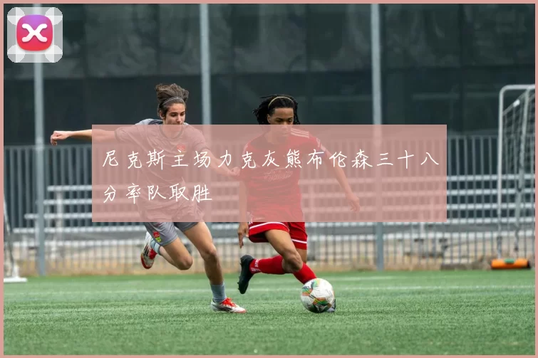 尼克斯主场力克灰熊布伦森三十八分率队取胜