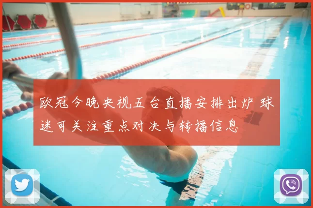欧冠今晚央视五台直播安排出炉 球迷可关注重点对决与转播信息