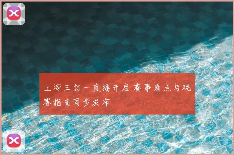 上海三打一直播开启 赛事看点与观赛指南同步发布