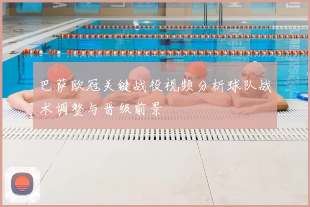 巴萨欧冠关键战役视频分析球队战术调整与晋级前景