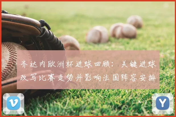 齐达内欧洲杯进球回顾：关键进球改写比赛走势并影响法国阵容安排