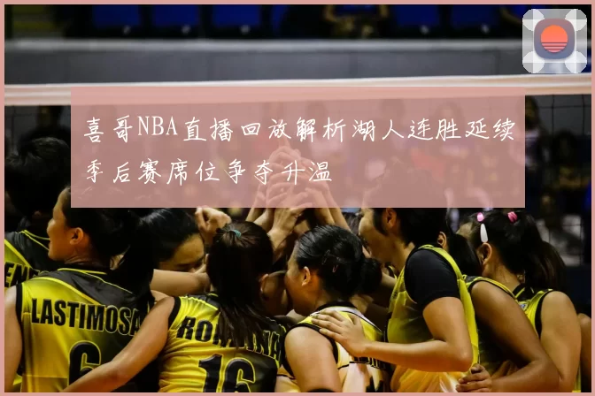 喜哥NBA直播回放解析湖人连胜延续季后赛席位争夺升温