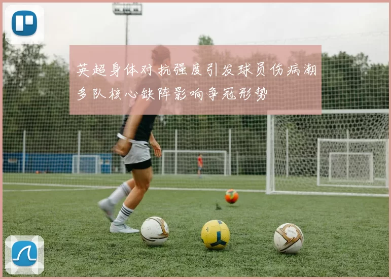 英超身体对抗强度引发球员伤病潮多队核心缺阵影响争冠形势