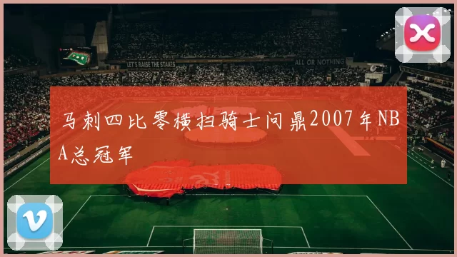 马刺四比零横扫骑士问鼎2007年NBA总冠军