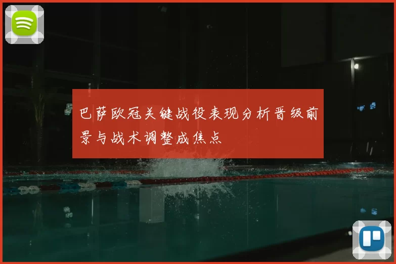 巴萨欧冠关键战役表现分析晋级前景与战术调整成焦点