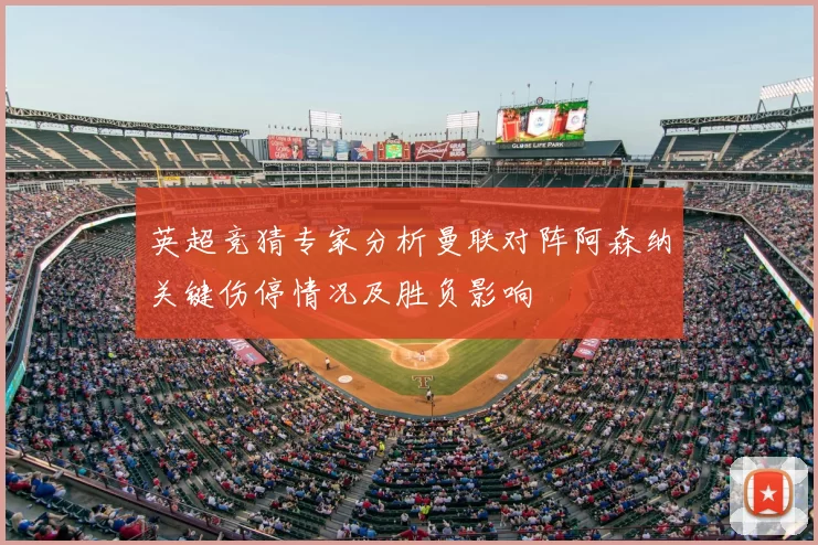 英超竞猜专家分析曼联对阵阿森纳关键伤停情况及胜负影响