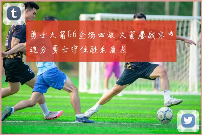 勇士火箭G6全场回放 火箭鏖战末节追分 勇士守住胜利看点