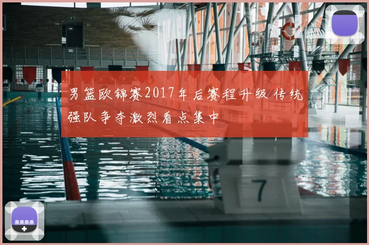 男篮欧锦赛2017年后赛程升级 传统强队争夺激烈看点集中