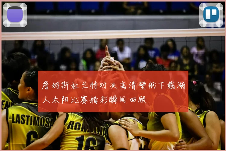 詹姆斯杜兰特对决高清壁纸下载湖人太阳比赛精彩瞬间回顾