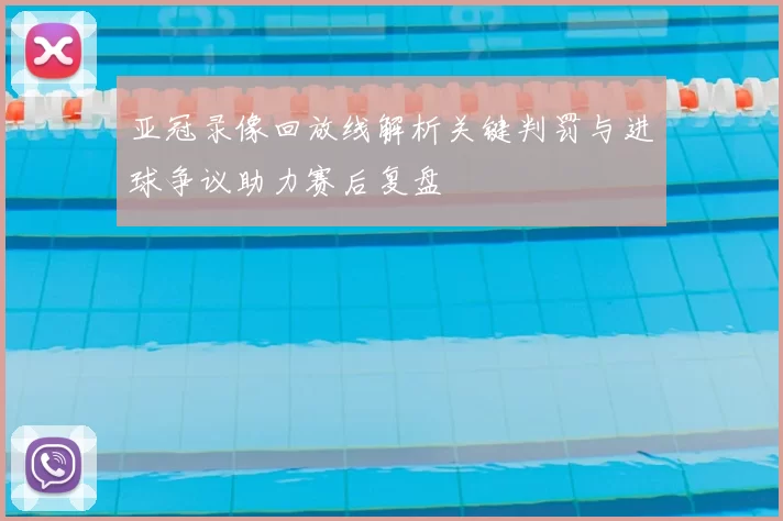 亚冠录像回放线解析关键判罚与进球争议助力赛后复盘