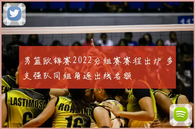 男篮欧锦赛2022分组赛赛程出炉 多支强队同组角逐出线名额