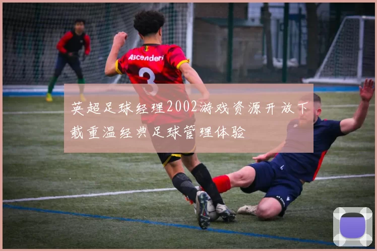 英超足球经理2002游戏资源开放下载重温经典足球管理体验