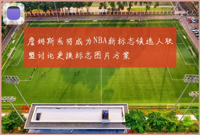 詹姆斯或将成为NBA新标志候选人联盟讨论更换标志图片方案