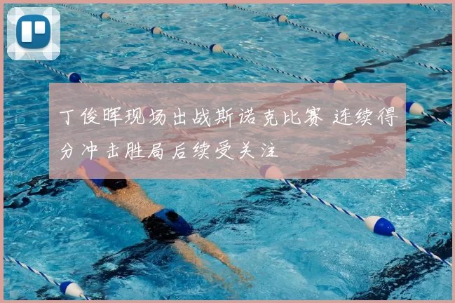 丁俊晖现场出战斯诺克比赛 连续得分冲击胜局后续受关注