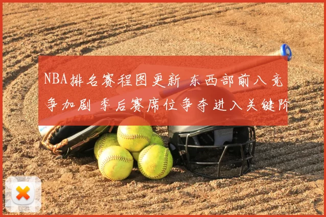 NBA排名赛程图更新 东西部前八竞争加剧 季后赛席位争夺进入关键阶段