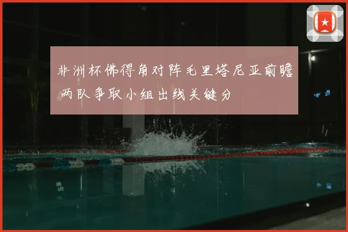 非洲杯佛得角对阵毛里塔尼亚前瞻 两队争取小组出线关键分
