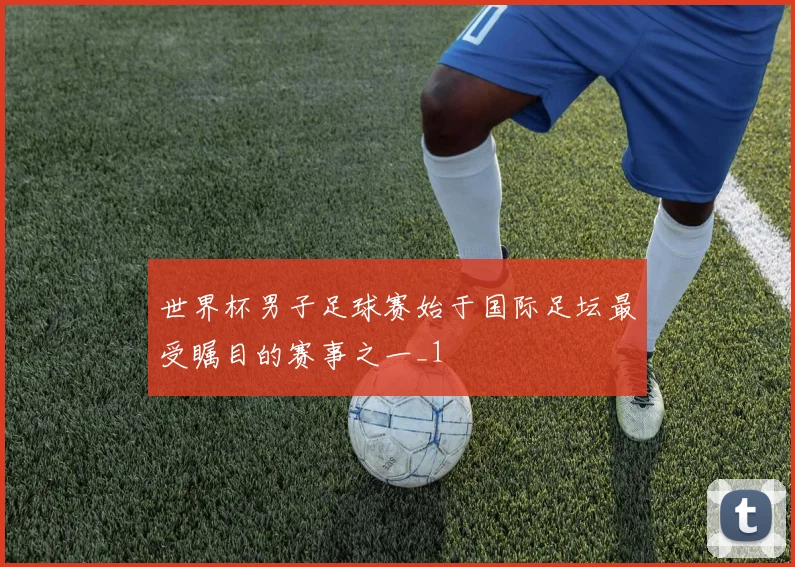 世界杯男子足球赛始于国际足坛最受瞩目的赛事之一_1