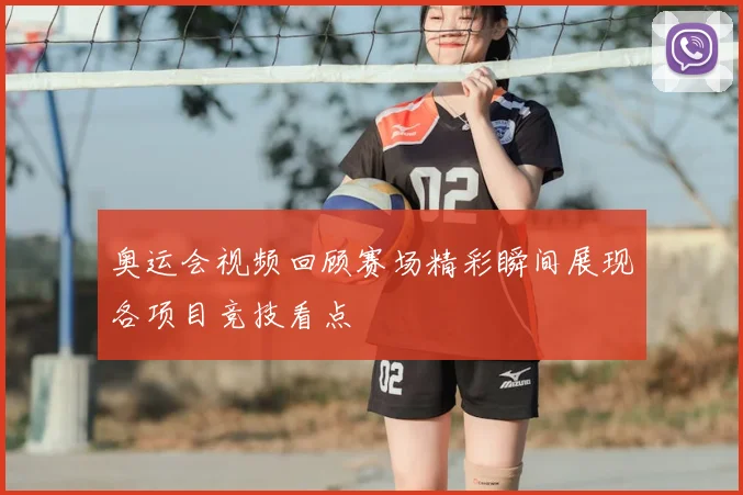 奥运会视频回顾赛场精彩瞬间展现各项目竞技看点