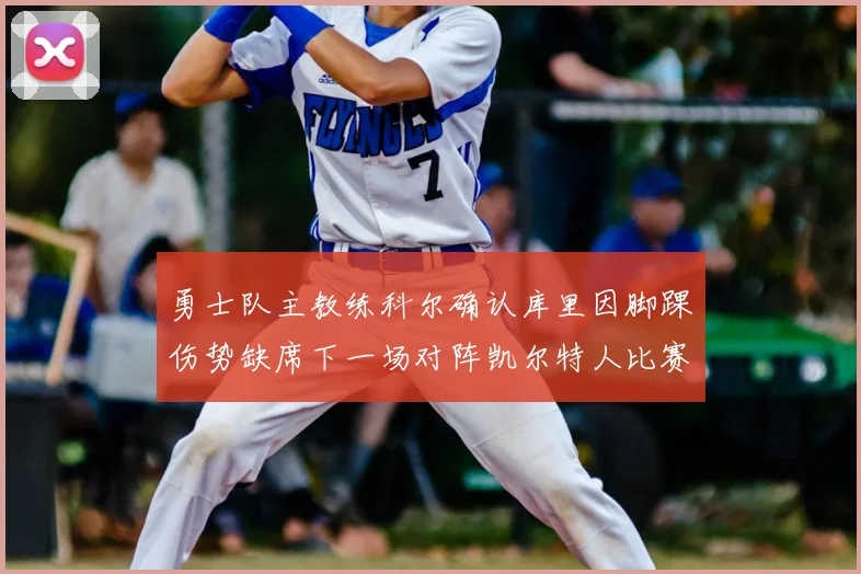 勇士队主教练科尔确认库里因脚踝伤势缺席下一场对阵凯尔特人比赛