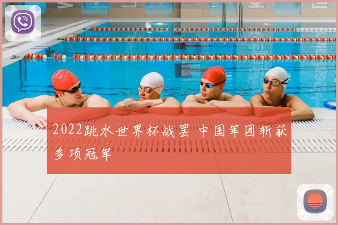 2022跳水世界杯战罢 中国军团斩获多项冠军