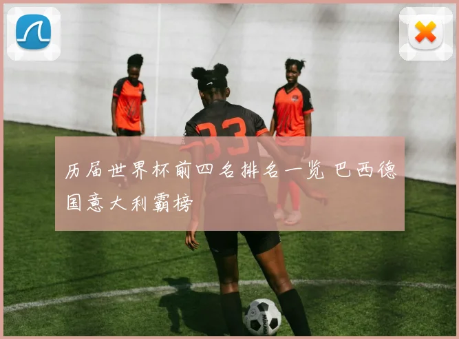 历届世界杯前四名排名一览 巴西德国意大利霸榜
