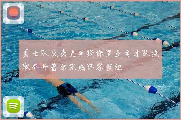 勇士队交易克里斯保罗至奇才队换取乔丹普尔完成阵容重组