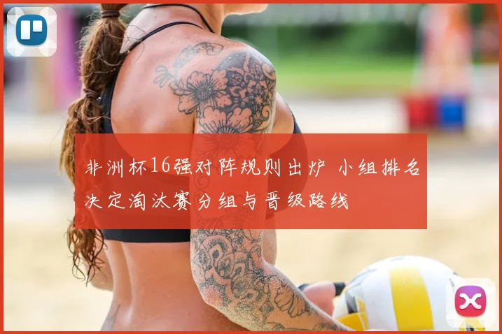 非洲杯16强对阵规则出炉 小组排名决定淘汰赛分组与晋级路线