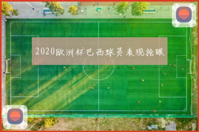 2020欧洲杯巴西球员表现抢眼