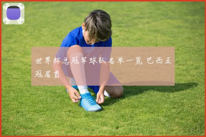 世界杯总冠军球队名单一览 巴西五冠居首