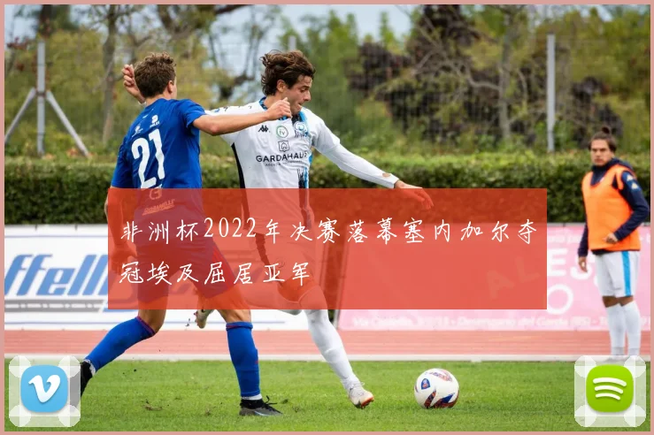 非洲杯2022年决赛落幕塞内加尔夺冠埃及屈居亚军